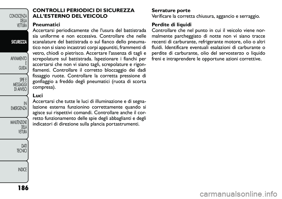 FIAT FREEMONT 2011  Libretto Uso Manutenzione (in Italian) CONTROLLI PERIODICI DI SICUREZZA 
ALLESTERNO DEL VEICOLO 
Pneumatici 
Accertarsi periodicamente che l'usura del battistrada
sia uniforme e non eccessiva. Controllare che nelle
scanalature del bat