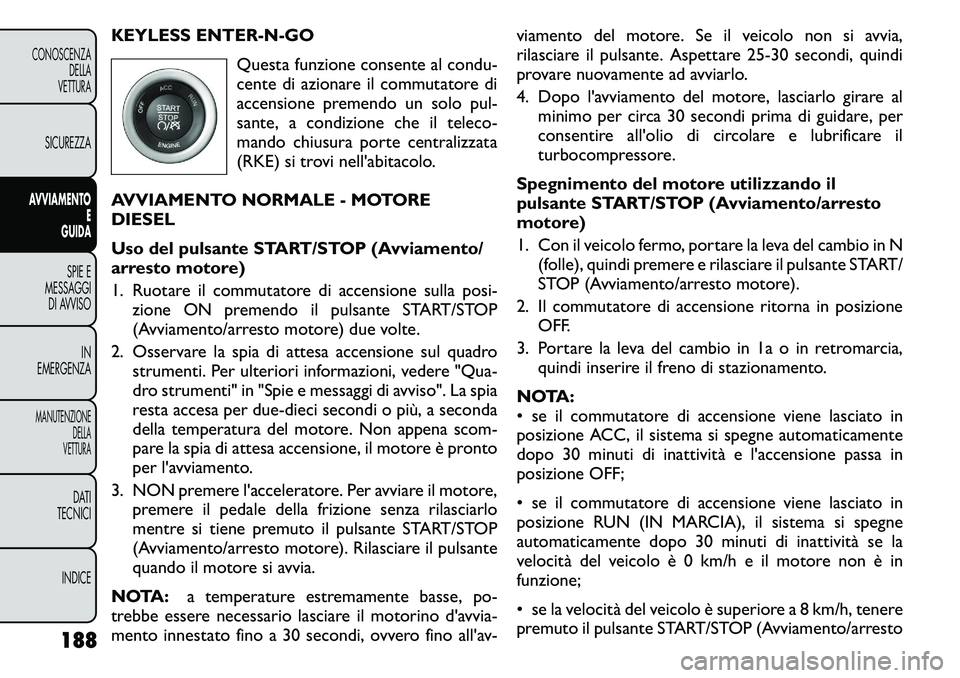 FIAT FREEMONT 2011  Libretto Uso Manutenzione (in Italian) KEYLESS ENTER-N-GOQuesta funzione consente al condu- 
cente di azionare il commutatore di
accensione premendo un solo pul-
sante, a condizione che il teleco-
mando chiusura porte centralizzata
(RKE) s
