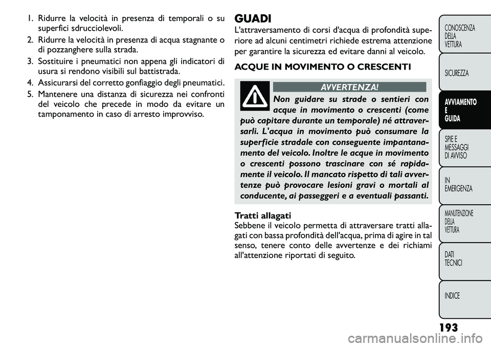 FIAT FREEMONT 2011  Libretto Uso Manutenzione (in Italian) 1. Ridurre la velocità in presenza di temporali o susuperfici sdrucciolevoli.
2. Ridurre la velocità in presenza di acqua stagnante o di pozzanghere sulla strada.
3. Sostituire i pneumatici non appe