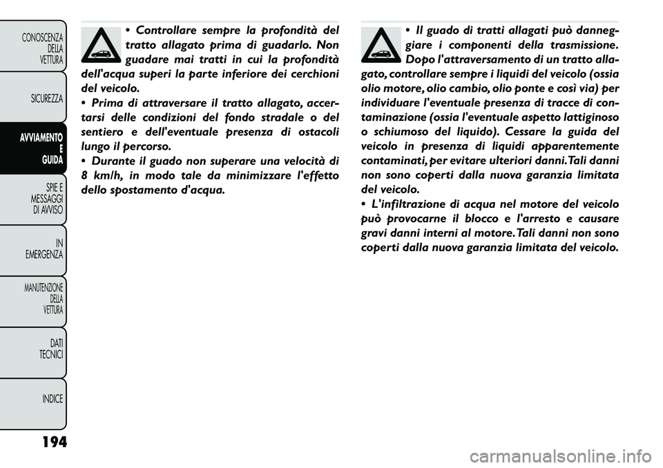 FIAT FREEMONT 2011  Libretto Uso Manutenzione (in Italian)  Controllare sempre la profondità del 
tratto allagato prima di guadarlo. Non
guadare mai tratti in cui la profondità
dellacqua superi la parte inferiore dei cerchioni
del veicolo. 
 Prima di att