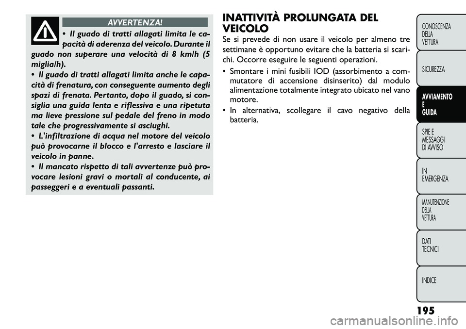 FIAT FREEMONT 2011  Libretto Uso Manutenzione (in Italian) AVVERTENZA!
 Il guado di tratti allagati limita le ca- 
pacità di aderenza del veicolo. Durante il
guado non superare una velocità di 8 km/h (5miglia/h). 
 Il guado di tratti allagati limita anche