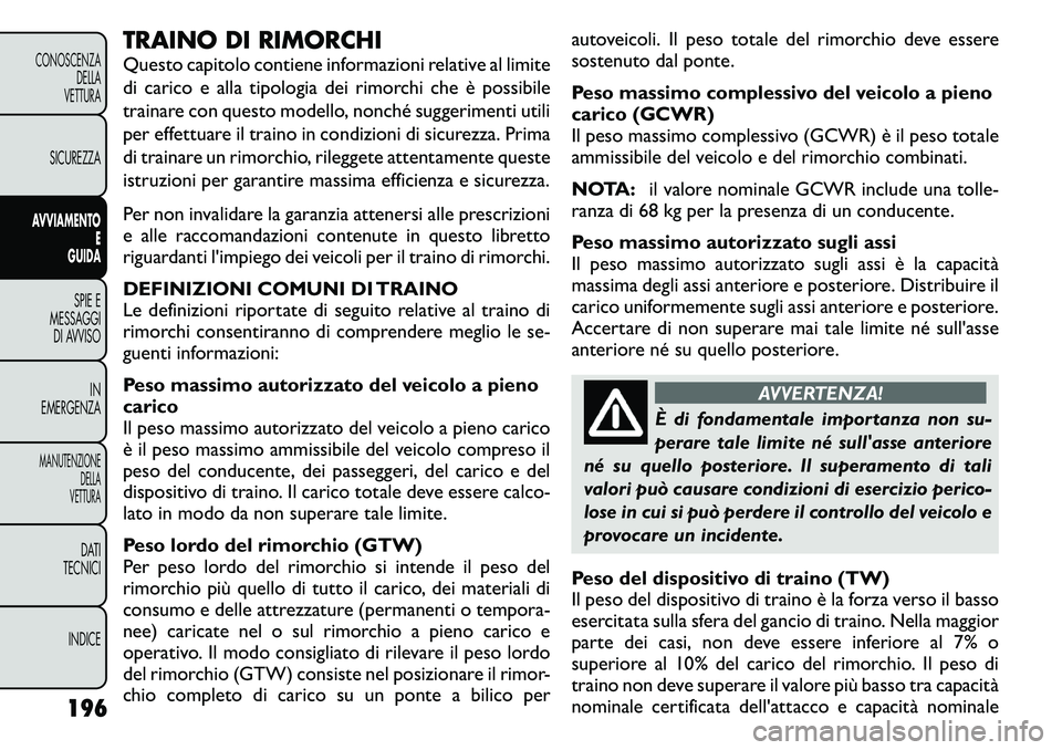FIAT FREEMONT 2011  Libretto Uso Manutenzione (in Italian) TRAINO DI RIMORCHI 
Questo capitolo contiene informazioni relative al limite 
di carico e alla tipologia dei rimorchi che è possibile
trainare con questo modello, nonché suggerimenti utili
per effet