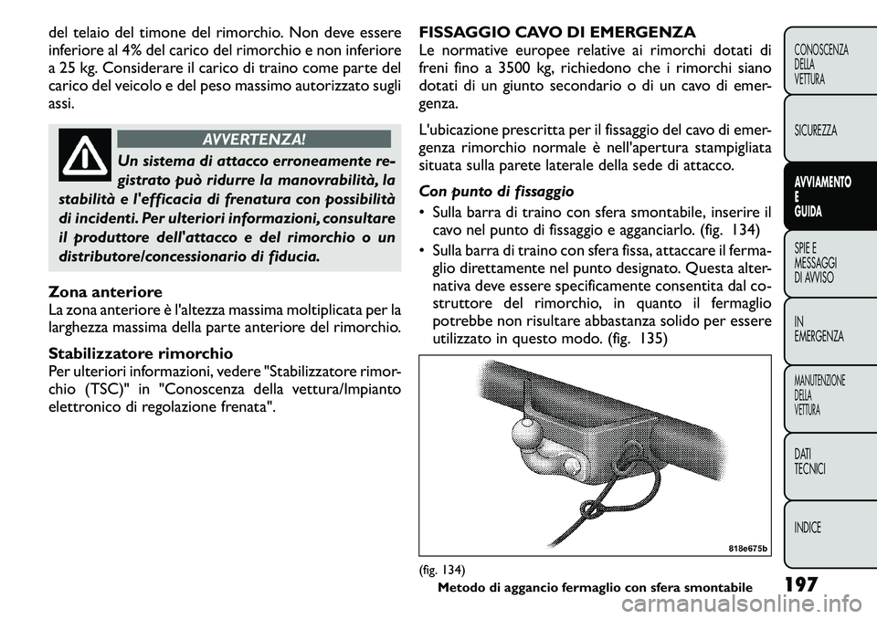 FIAT FREEMONT 2011  Libretto Uso Manutenzione (in Italian) del telaio del timone del rimorchio. Non deve essere 
inferiore al 4% del carico del rimorchio e non inferiore
a 25 kg. Considerare il carico di traino come parte del
carico del veicolo e del peso mas