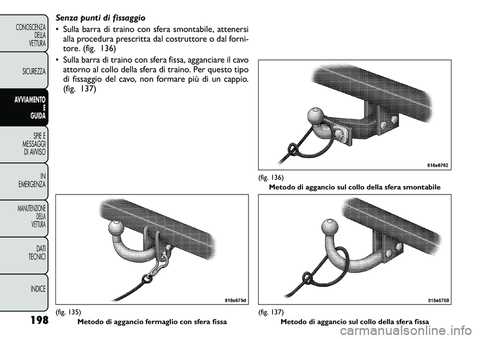 FIAT FREEMONT 2011  Libretto Uso Manutenzione (in Italian) Senza punti di fissaggio 
• Sulla barra di traino con sfera smontabile, attenersialla procedura prescritta dal costruttore o dal forni- 
tore. (fig. 136)
• Sulla barra di traino con sfera fissa, a