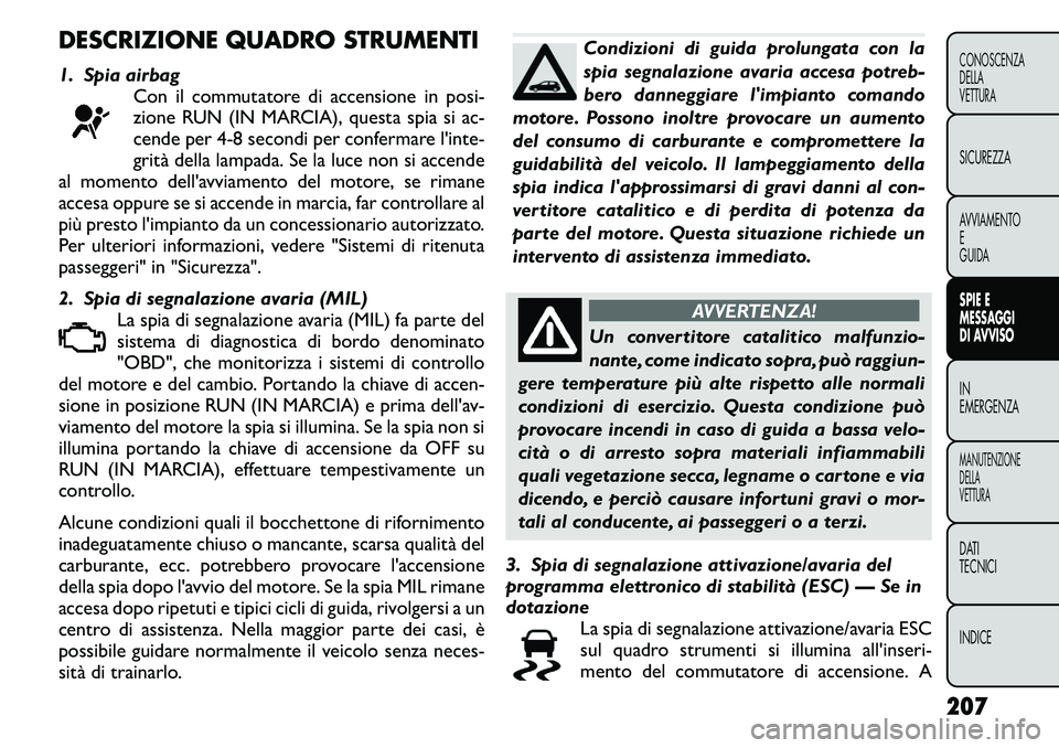 FIAT FREEMONT 2011  Libretto Uso Manutenzione (in Italian) DESCRIZIONE QUADRO STRUMENTI 
1. Spia airbagCon il commutatore di accensione in posi- 
zione RUN (IN MARCIA), questa spia si ac-
cende per 4-8 secondi per confermare l'inte-
grità della lampada. 
