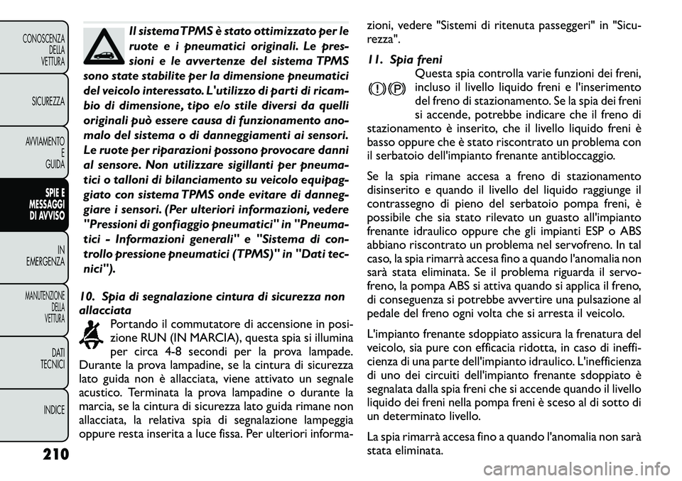 FIAT FREEMONT 2011  Libretto Uso Manutenzione (in Italian) Il sistemaTPMS è stato ottimizzato per le 
ruote e i pneumatici originali. Le pres-
sioni e le avvertenze del sistema TPMS
sono state stabilite per la dimensione pneumatici
del veicolo interessato. L