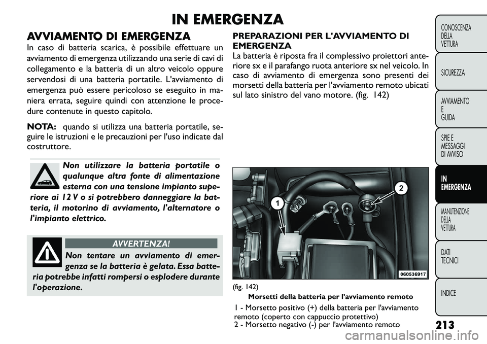 FIAT FREEMONT 2011  Libretto Uso Manutenzione (in Italian) IN EMERGENZA
AVVIAMENTO DI EMERGENZA 
In caso di batteria scarica, è possibile effettuare un 
avviamento di emergenza utilizzando una serie di cavi di
collegamento e la batteria di un altro veicolo o