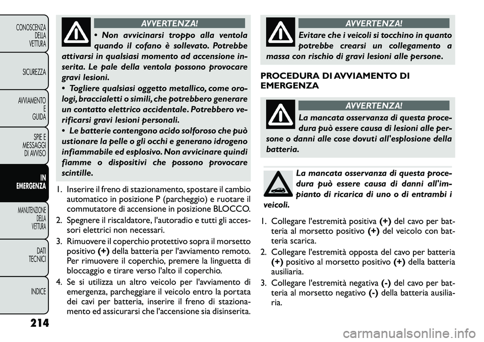 FIAT FREEMONT 2011  Libretto Uso Manutenzione (in Italian) AVVERTENZA!
 Non avvicinarsi troppo alla ventola 
quando il cofano è sollevato. Potrebbe
attivarsi in qualsiasi momento ad accensione in-
serita. Le pale della ventola possono provocare
gravi lesion