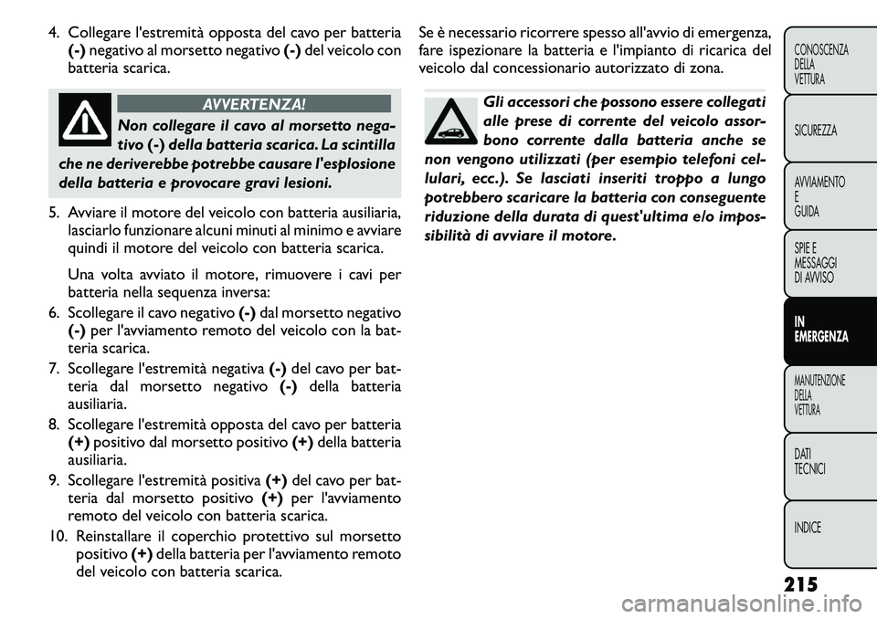 FIAT FREEMONT 2011  Libretto Uso Manutenzione (in Italian) 4. Collegare l'estremità opposta del cavo per batteria(-) negativo al morsetto negativo (-)del veicolo con
batteria scarica.
AVVERTENZA!
Non collegare il cavo al morsetto nega- 
tivo (-)della bat