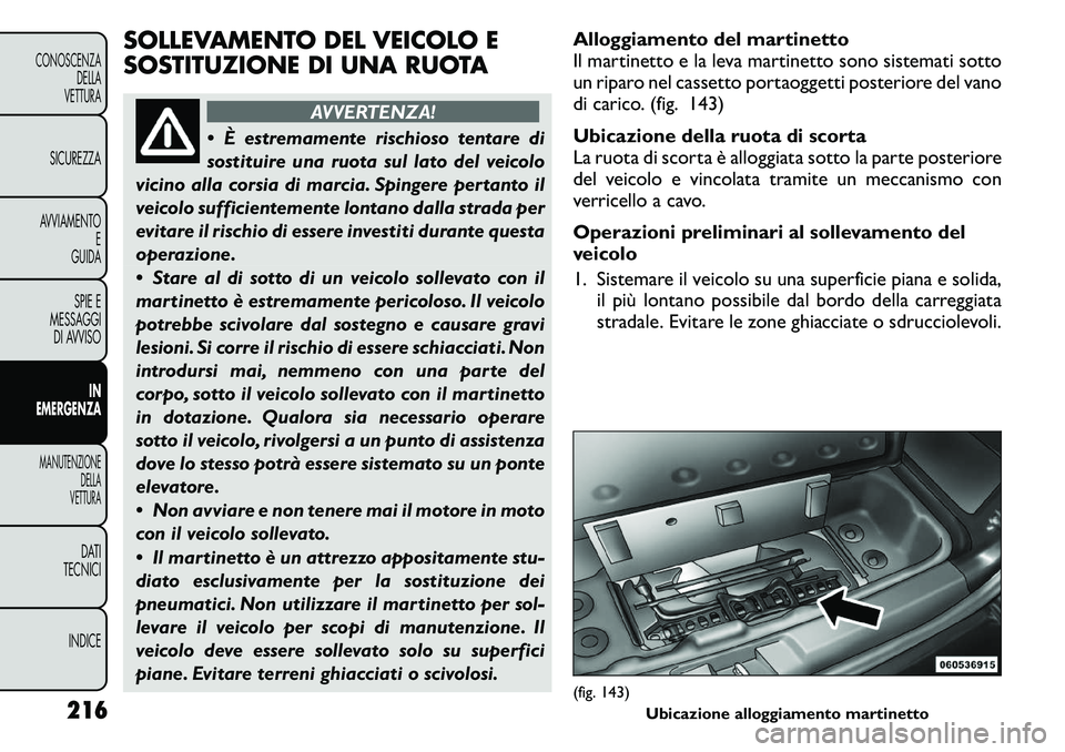 FIAT FREEMONT 2011  Libretto Uso Manutenzione (in Italian) SOLLEVAMENTO DEL VEICOLO E 
SOSTITUZIONE DI UNA RUOTA
AVVERTENZA!
 È estremamente rischioso tentare di 
sostituire una ruota sul lato del veicolo
vicino alla corsia di marcia. Spingere pertanto il
v