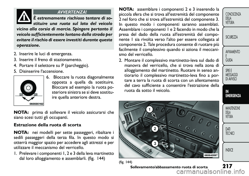FIAT FREEMONT 2011  Libretto Uso Manutenzione (in Italian) AVVERTENZA!
È estremamente rischioso tentare di so- 
stituire una ruota sul lato del veicolo
vicino alla corsia di marcia. Spingere pertanto il
veicolo sufficientemente lontano dalla strada per
evita