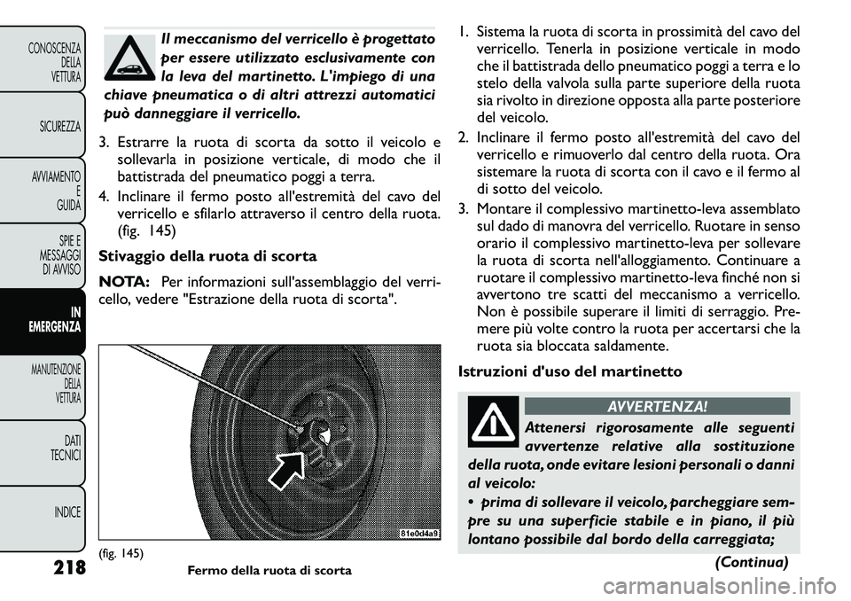 FIAT FREEMONT 2011  Libretto Uso Manutenzione (in Italian) Il meccanismo del verricello è progettato 
per essere utilizzato esclusivamente con
la leva del martinetto. Limpiego di una
chiave pneumatica o di altri attrezzi automatici
può danneggiare il verri