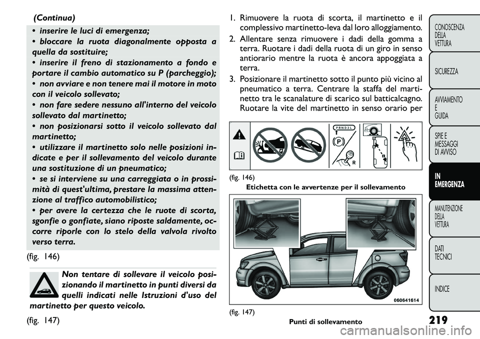 FIAT FREEMONT 2011  Libretto Uso Manutenzione (in Italian) (Continua)
 inserire le luci di emergenza; 
 bloccare la ruota diagonalmente opposta a 
quella da sostituire; 
 inserire il freno di stazionamento a fondo e 
portare il cambio automatico su P (parc