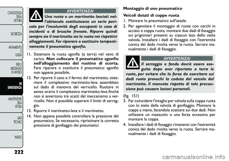 FIAT FREEMONT 2011  Libretto Uso Manutenzione (in Italian) AVVERTENZA!
Una ruota o un martinetto lasciati nel- 
labitacolo costituiscono un serio peri-
colo per lincolumità degli occupanti in caso di
incidenti o di brusche frenate. Riporre quindi
sempre si