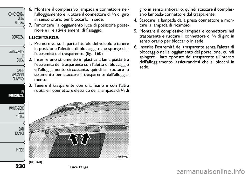 FIAT FREEMONT 2011  Libretto Uso Manutenzione (in Italian) 6. Montare il complessivo lampada e connettore nel-l'alloggiamento e ruotare il connettore di
1∕4di giro
in senso orario per bloccarlo in sede.
7. Rimontare l'alloggiamento luce di posizione