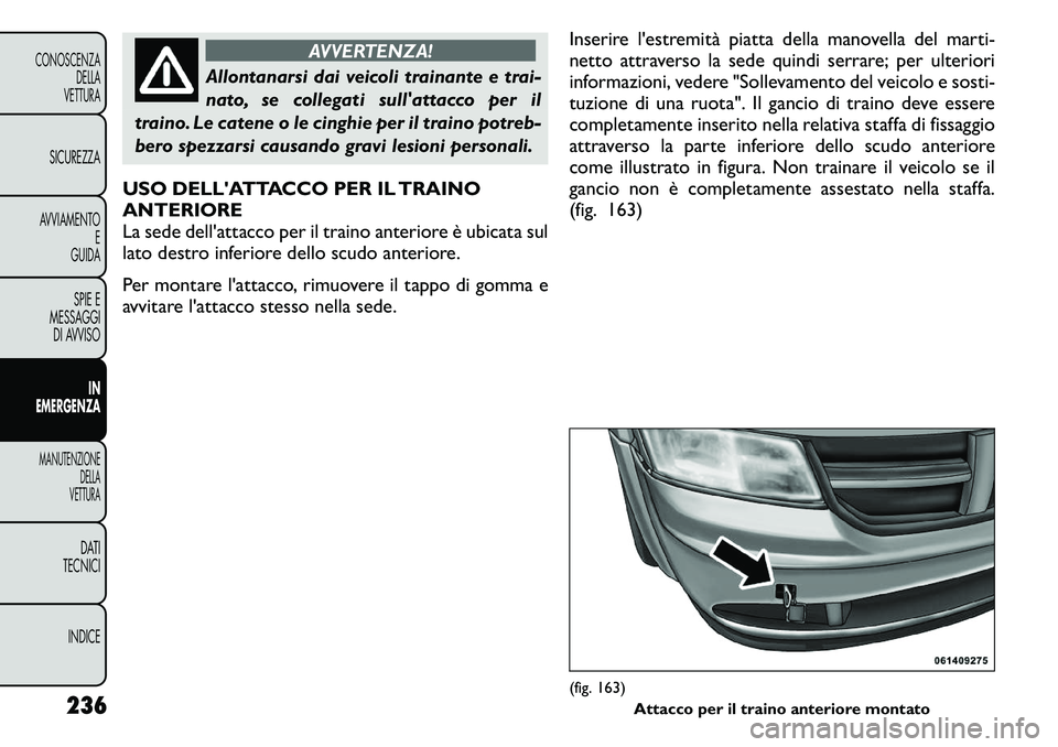 FIAT FREEMONT 2011  Libretto Uso Manutenzione (in Italian) AVVERTENZA!
Allontanarsi dai veicoli trainante e trai- 
nato, se collegati sullattacco per il
traino. Le catene o le cinghie per il traino potreb-
bero spezzarsi causando gravi lesioni personali.
USO