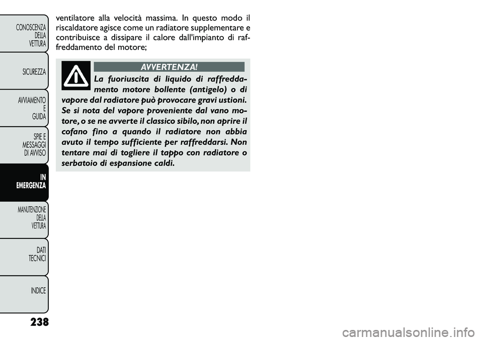 FIAT FREEMONT 2011  Libretto Uso Manutenzione (in Italian) ventilatore alla velocità massima. In questo modo il 
riscaldatore agisce come un radiatore supplementare e
contribuisce a dissipare il calore dall'impianto di raf-
freddamento del motore;
AVVERT