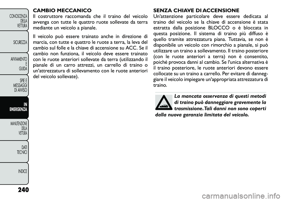 FIAT FREEMONT 2011  Libretto Uso Manutenzione (in Italian) CAMBIO MECCANICO 
Il costruttore raccomanda che il traino del veicolo
avvenga con tutte le quattro ruote sollevate da terra
mediante un veicolo a pianale. 
Il veicolo può essere trainato anche in dir