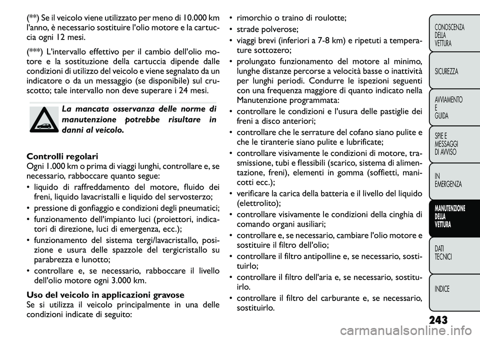 FIAT FREEMONT 2011  Libretto Uso Manutenzione (in Italian) (**) Se il veicolo viene utilizzato per meno di 10.000 km 
l'anno, è necessario sostituire l'olio motore e la cartuc-
cia ogni 12 mesi. 
(***) L'intervallo effettivo per il cambio dell