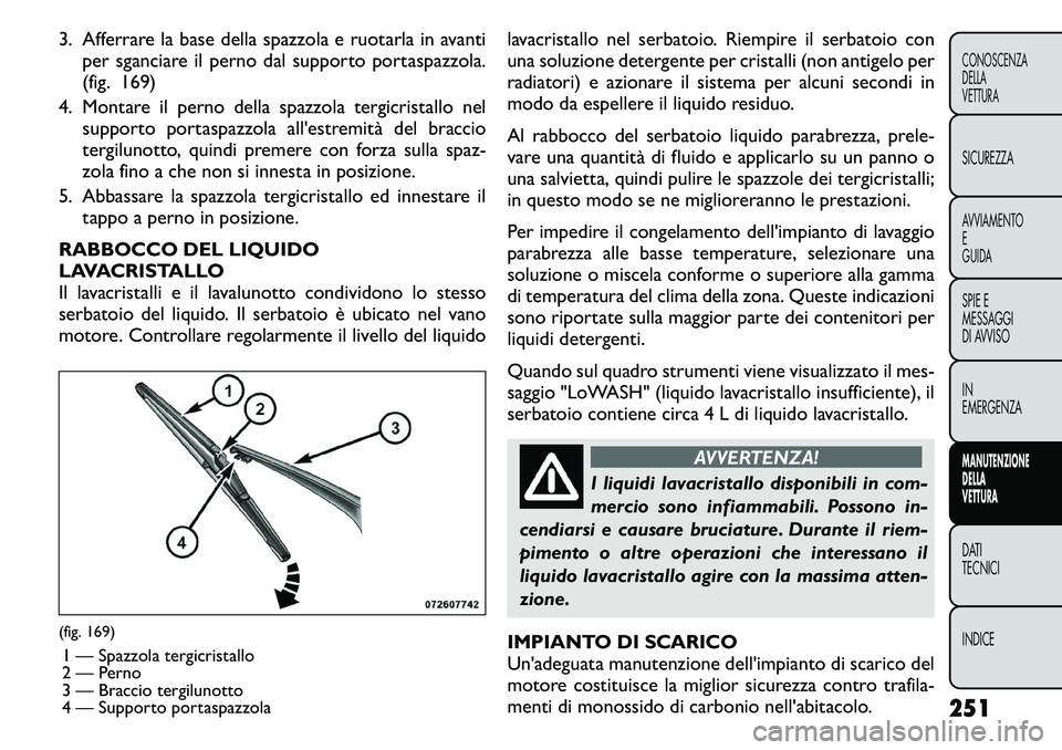 FIAT FREEMONT 2011  Libretto Uso Manutenzione (in Italian) 3. Afferrare la base della spazzola e ruotarla in avantiper sganciare il perno dal supporto portaspazzola. 
(fig. 169)
4. Montare il perno della spazzola tergicristallo nel supporto portaspazzola all&