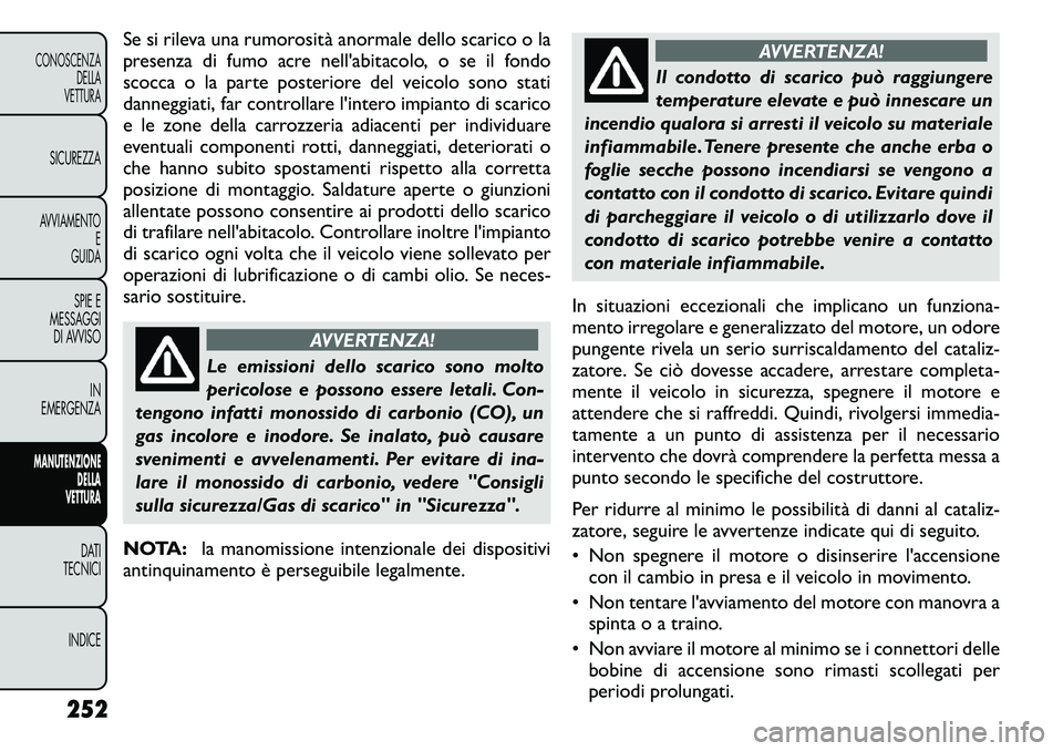 FIAT FREEMONT 2011  Libretto Uso Manutenzione (in Italian) Se si rileva una rumorosità anormale dello scarico o la 
presenza di fumo acre nell'abitacolo, o se il fondo
scocca o la parte posteriore del veicolo sono stati
danneggiati, far controllare l'