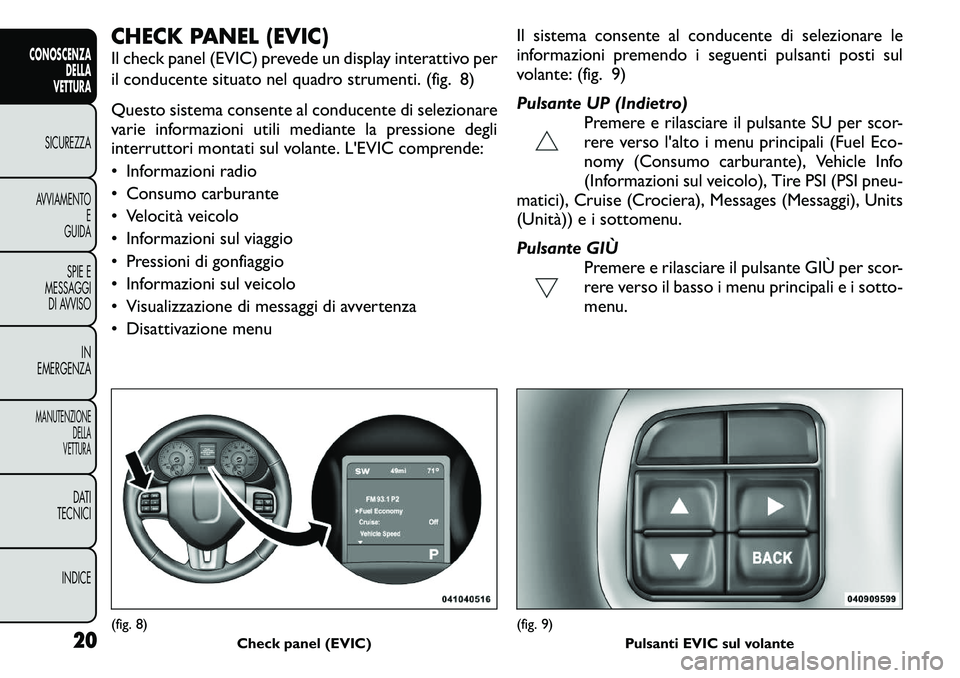 FIAT FREEMONT 2011  Libretto Uso Manutenzione (in Italian) CHECK PANEL (EVIC) 
Il check panel (EVIC) prevede un display interattivo per 
il conducente situato nel quadro strumenti. (fig. 8) 
Questo sistema consente al conducente di selezionare 
varie informaz