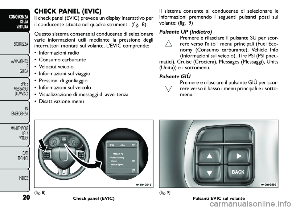 FIAT FREEMONT 2011 Libretto Uso Manutenzione (in Italian) CHECK PANEL (EVIC)
Il check panel (EVIC) prevede un display interattivo per
il conducente situato nel quadro strumenti. (fig. 8)
Questo sistema consente al conducente di selezionare
varie informaz FIAT FREEMONT 2011 Libretto Uso Manutenzione (in Italian) CHECK PANEL (EVIC)
Il check panel (EVIC) prevede un display interattivo per
il conducente situato nel quadro strumenti. (fig. 8)
Questo sistema consente al conducente di selezionare
varie informaz
