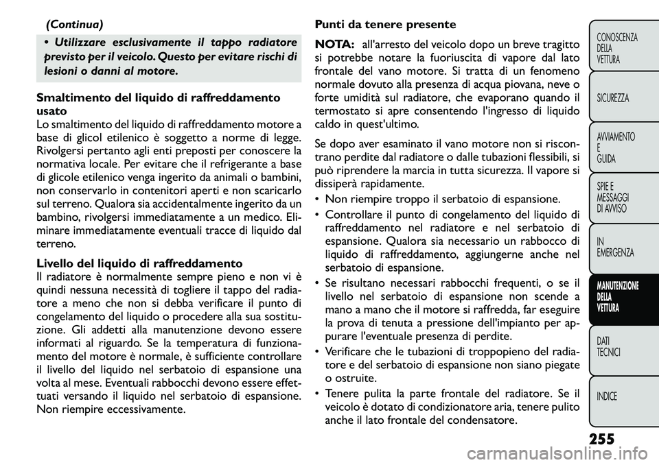 FIAT FREEMONT 2011  Libretto Uso Manutenzione (in Italian) (Continua)
 Utilizzare esclusivamente il tappo radiatore 
previsto per il veicolo. Questo per evitare rischi di
lesioni o danni al motore.
Smaltimento del liquido di raffreddamento 
usato
Lo smaltime