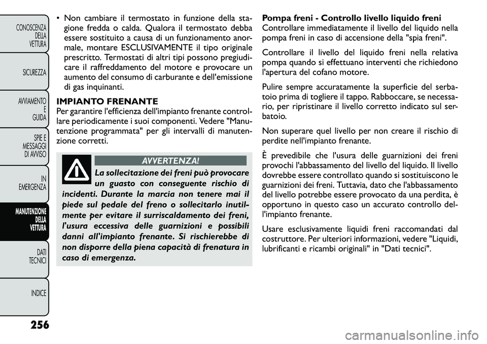 FIAT FREEMONT 2011 Libretto Uso Manutenzione (in Italian) • Non cambiare il termostato in funzione della sta-gione fredda o calda. Qualora il termostato debba
essere sostituito a causa di un funzionamento anor-
male, montare ESCLUSIVAMENTE il tipo origina FIAT FREEMONT 2011 Libretto Uso Manutenzione (in Italian) • Non cambiare il termostato in funzione della sta-gione fredda o calda. Qualora il termostato debba
essere sostituito a causa di un funzionamento anor-
male, montare ESCLUSIVAMENTE il tipo origina