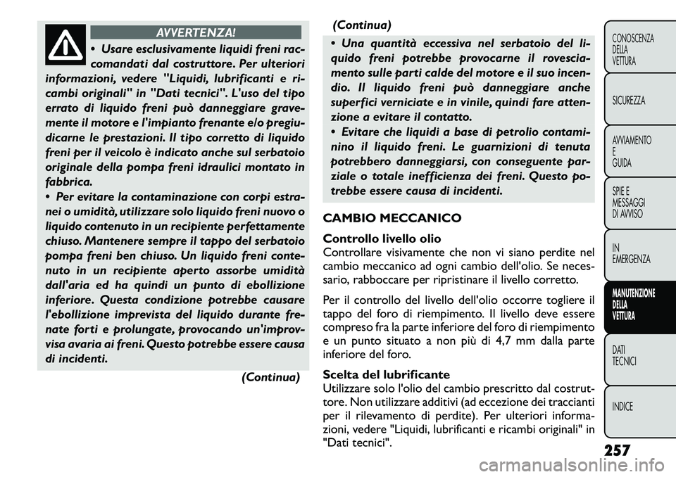 FIAT FREEMONT 2011 Libretto Uso Manutenzione (in Italian) AVVERTENZA!
Usare esclusivamente liquidi freni rac-
comandati dal costruttore. Per ulteriori
informazioni, vedere "Liquidi, lubrificanti e ri-
cambi originali" in "Dati tecnici". Luso del tipo
err FIAT FREEMONT 2011 Libretto Uso Manutenzione (in Italian) AVVERTENZA!
Usare esclusivamente liquidi freni rac-
comandati dal costruttore. Per ulteriori
informazioni, vedere "Liquidi, lubrificanti e ri-
cambi originali" in "Dati tecnici". Luso del tipo
err