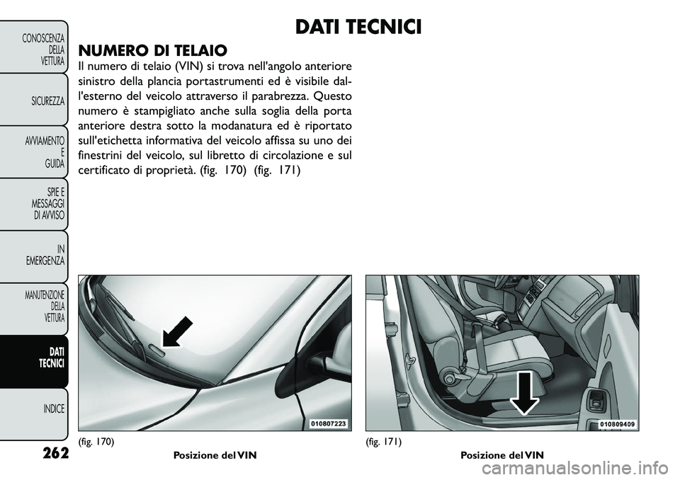 FIAT FREEMONT 2011 Libretto Uso Manutenzione (in Italian) DATI TECNICI
NUMERO DI TELAIO
Il numero di telaio (VIN) si trova nell'angolo anteriore
sinistro della plancia portastrumenti ed è visibile dal-
l'esterno del veicolo attraverso il parabrezz FIAT FREEMONT 2011 Libretto Uso Manutenzione (in Italian) DATI TECNICI
NUMERO DI TELAIO
Il numero di telaio (VIN) si trova nell'angolo anteriore
sinistro della plancia portastrumenti ed è visibile dal-
l'esterno del veicolo attraverso il parabrezz