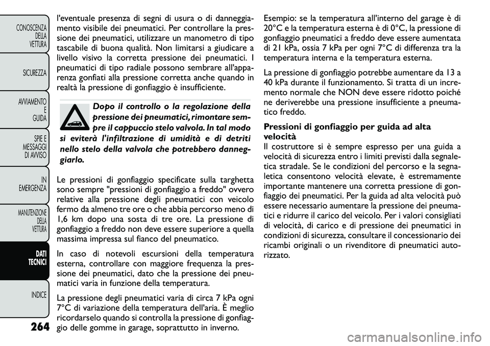 FIAT FREEMONT 2011  Libretto Uso Manutenzione (in Italian) l'eventuale presenza di segni di usura o di danneggia- 
mento visibile dei pneumatici. Per controllare la pres-
sione dei pneumatici, utilizzare un manometro di tipo
tascabile di buona qualità. N