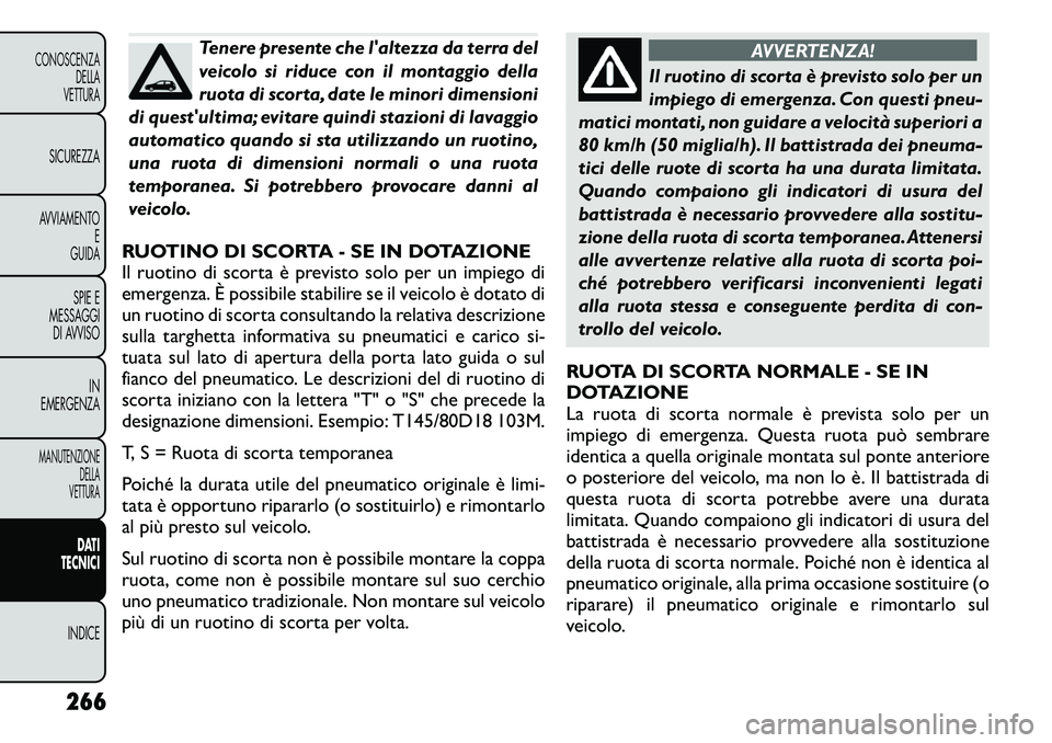 FIAT FREEMONT 2011  Libretto Uso Manutenzione (in Italian) Tenere presente che laltezza da terra del 
veicolo si riduce con il montaggio della
ruota di scorta, date le minori dimensioni
di questultima; evitare quindi stazioni di lavaggio
automatico quando s