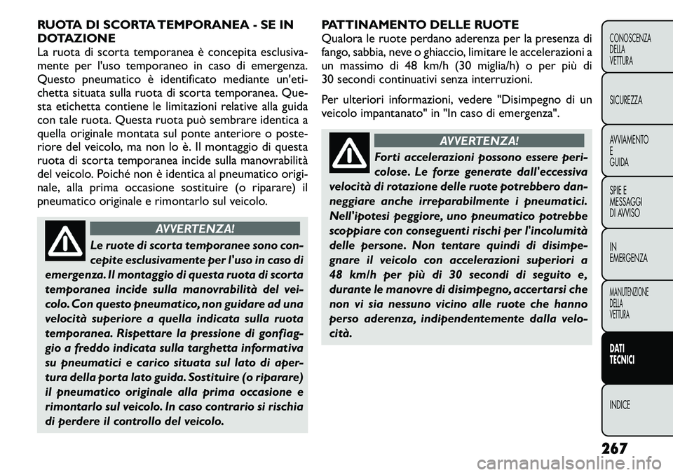 FIAT FREEMONT 2011  Libretto Uso Manutenzione (in Italian) RUOTA DI SCORTA TEMPORANEA - SE IN 
DOTAZIONE
La ruota di scorta temporanea è concepita esclusiva-
mente per l'uso temporaneo in caso di emergenza.
Questo pneumatico è identificato mediante un&#