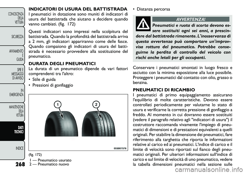 FIAT FREEMONT 2011  Libretto Uso Manutenzione (in Italian) INDICATORI DI USURA DEL BATTISTRADA 
I pneumatici in dotazione sono muniti di indicatori di
usura del battistrada che aiutano a decidere quando
vanno cambiati. (fig. 172) 
Questi indicatori sono impre