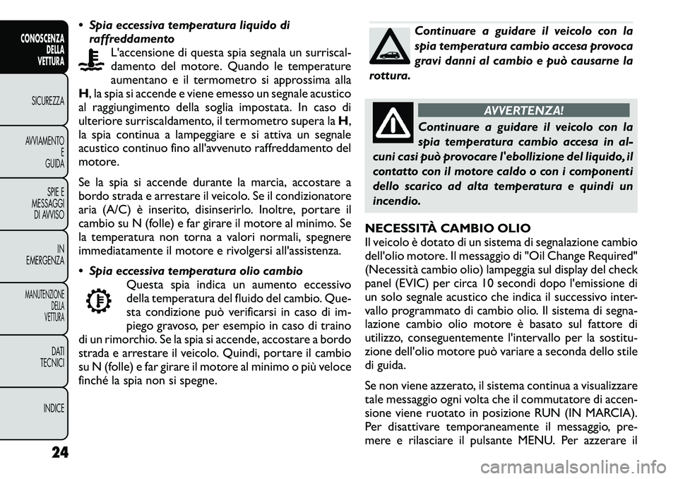 FIAT FREEMONT 2011  Libretto Uso Manutenzione (in Italian)  Spia eccessiva temperatura liquido diraffreddamento L'accensione di questa spia segnala un surriscal- 
damento del motore. Quando le temperature
aumentano e il termometro si approssima alla
H , 