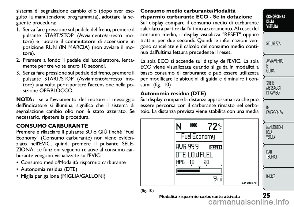 FIAT FREEMONT 2011 Libretto Uso Manutenzione (in Italian) sistema di segnalazione cambio olio (dopo aver ese-
guito la manutenzione programmata), adottare la se-
guente procedura:
1. Senza fare pressione sul pedale del freno, premere ilpulsante START/STOP FIAT FREEMONT 2011 Libretto Uso Manutenzione (in Italian) sistema di segnalazione cambio olio (dopo aver ese-
guito la manutenzione programmata), adottare la se-
guente procedura:
1. Senza fare pressione sul pedale del freno, premere ilpulsante START/STOP