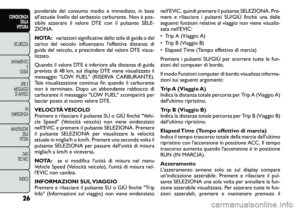 FIAT FREEMONT 2011  Libretto Uso Manutenzione (in Italian) ponderale del consumo medio e immediato, in base 
all'attuale livello del serbatoio carburante. Non è pos-
sibile azzerare il valore DTE con il pulsante SELE-
ZIONA. 
NOTA:variazioni significativ