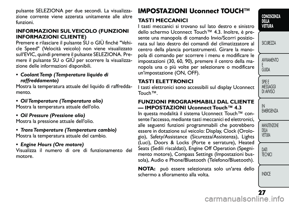 FIAT FREEMONT 2011  Libretto Uso Manutenzione (in Italian) pulsante SELEZIONA per due secondi. La visualizza- 
zione corrente viene azzerata unitamente alle altrefunzioni. 
INFORMAZIONI SUL VEICOLO (FUNZIONI 
INFORMAZIONI CLIENTE)
Premere e rilasciare il puls