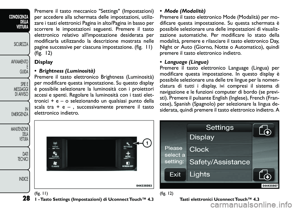 FIAT FREEMONT 2011 Libretto Uso Manutenzione (in Italian) Premere il tasto meccanico "Settings" (Impostazioni)
per accedere alla schermata delle impostazioni, utiliz-
zare i tasti elettronici Pagina in alto/Pagina in basso per
scorrere le impostazio FIAT FREEMONT 2011 Libretto Uso Manutenzione (in Italian) Premere il tasto meccanico "Settings" (Impostazioni)
per accedere alla schermata delle impostazioni, utiliz-
zare i tasti elettronici Pagina in alto/Pagina in basso per
scorrere le impostazio
