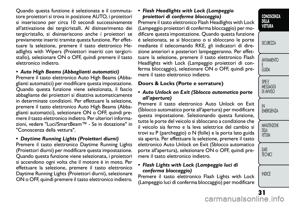 FIAT FREEMONT 2011  Libretto Uso Manutenzione (in Italian) Quando questa funzione è selezionata e il commuta- 
tore proiettori si trova in posizione AUTO, i proiettori
si inseriscono per circa 10 secondi successivamente
all'attivazione dei tergicristalli