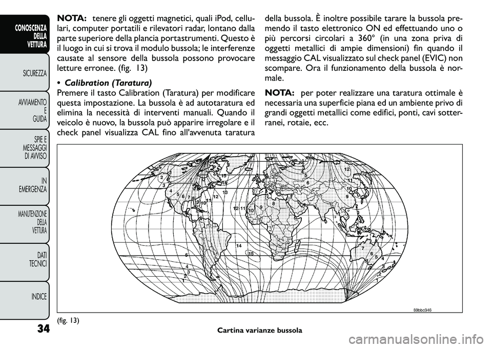 FIAT FREEMONT 2011  Libretto Uso Manutenzione (in Italian) NOTA:tenere gli oggetti magnetici, quali iPod, cellu-
lari, computer portatili e rilevatori radar, lontano dalla 
parte superiore della plancia portastrumenti. Questo è
il luogo in cui si trova il mo