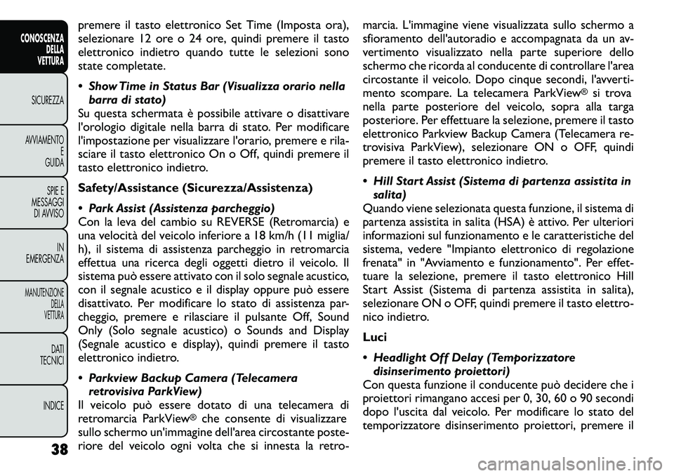 FIAT FREEMONT 2011  Libretto Uso Manutenzione (in Italian) premere il tasto elettronico Set Time (Imposta ora), 
selezionare 12 ore o 24 ore, quindi premere il tasto
elettronico indietro quando tutte le selezioni sono
state completate. 
 Show Time in Status 