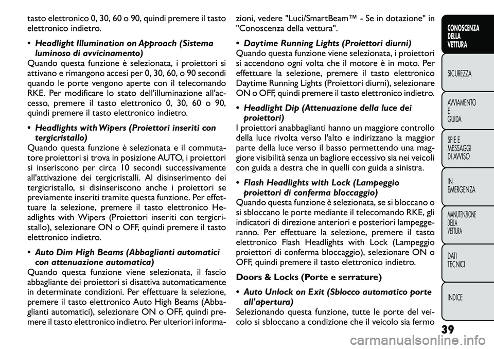 FIAT FREEMONT 2011  Libretto Uso Manutenzione (in Italian) tasto elettronico 0, 30, 60 o 90, quindi premere il tasto 
elettronico indietro. 
 Headlight Illumination on Approach (Sistemaluminoso di avvicinamento)
Quando questa funzione è selezionata, i proie