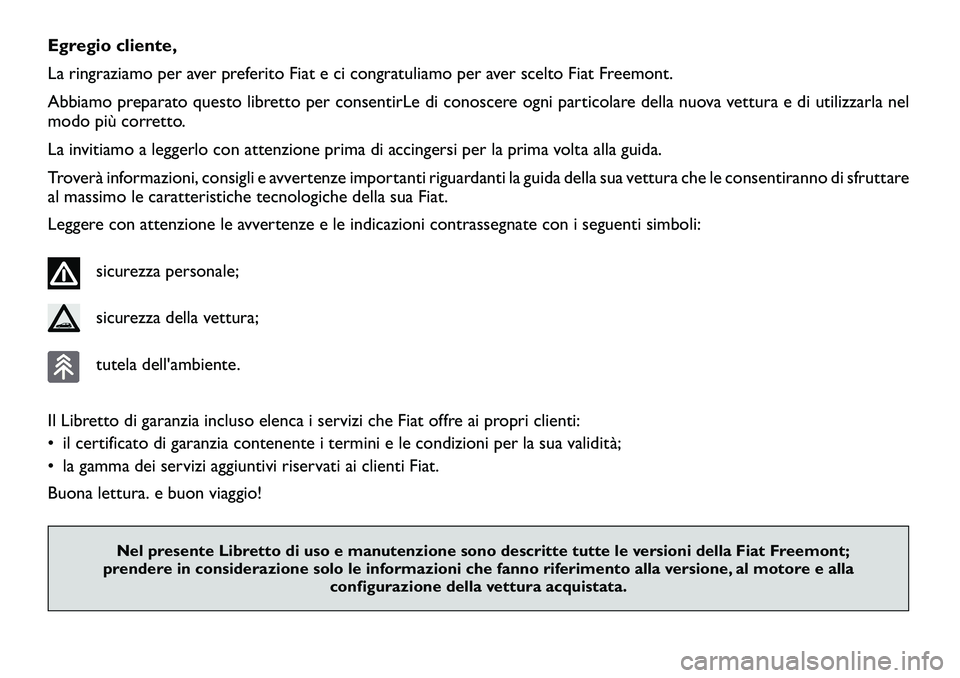 FIAT FREEMONT 2011  Libretto Uso Manutenzione (in Italian) Egregio cliente,
La ringraziamo per aver preferito Fiat e ci congratuliamo per aver scelto Fiat Freemont.
Abbiamo preparato questo libretto per consentirLe di conoscere ogni particolare della nuova ve