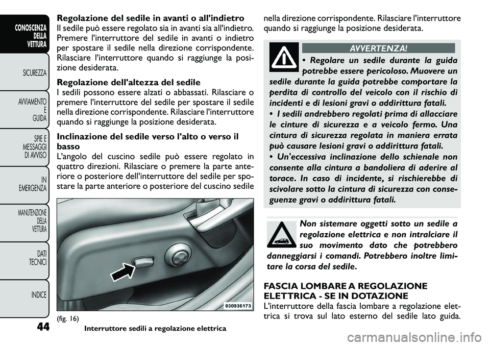 FIAT FREEMONT 2011  Libretto Uso Manutenzione (in Italian) Regolazione del sedile in avanti o allindietro 
Il sedile può essere regolato sia in avanti sia all'indietro.
Premere l'interruttore del sedile in avanti o indietro
per spostare il sedile ne
