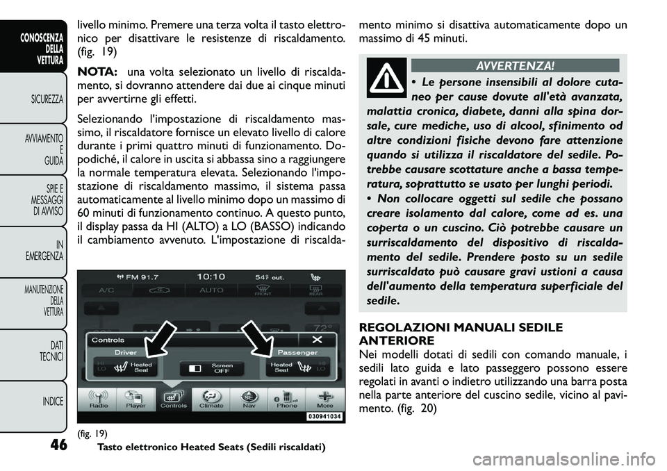 FIAT FREEMONT 2011  Libretto Uso Manutenzione (in Italian) livello minimo. Premere una terza volta il tasto elettro- 
nico per disattivare le resistenze di riscaldamento.
(fig. 19) 
NOTA:una volta selezionato un livello di riscalda-
mento, si dovranno attende