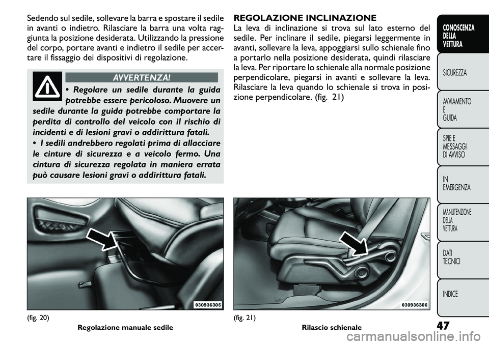 FIAT FREEMONT 2011  Libretto Uso Manutenzione (in Italian) Sedendo sul sedile, sollevare la barra e spostare il sedile 
in avanti o indietro. Rilasciare la barra una volta rag-
giunta la posizione desiderata. Utilizzando la pressione
del corpo, portare avanti