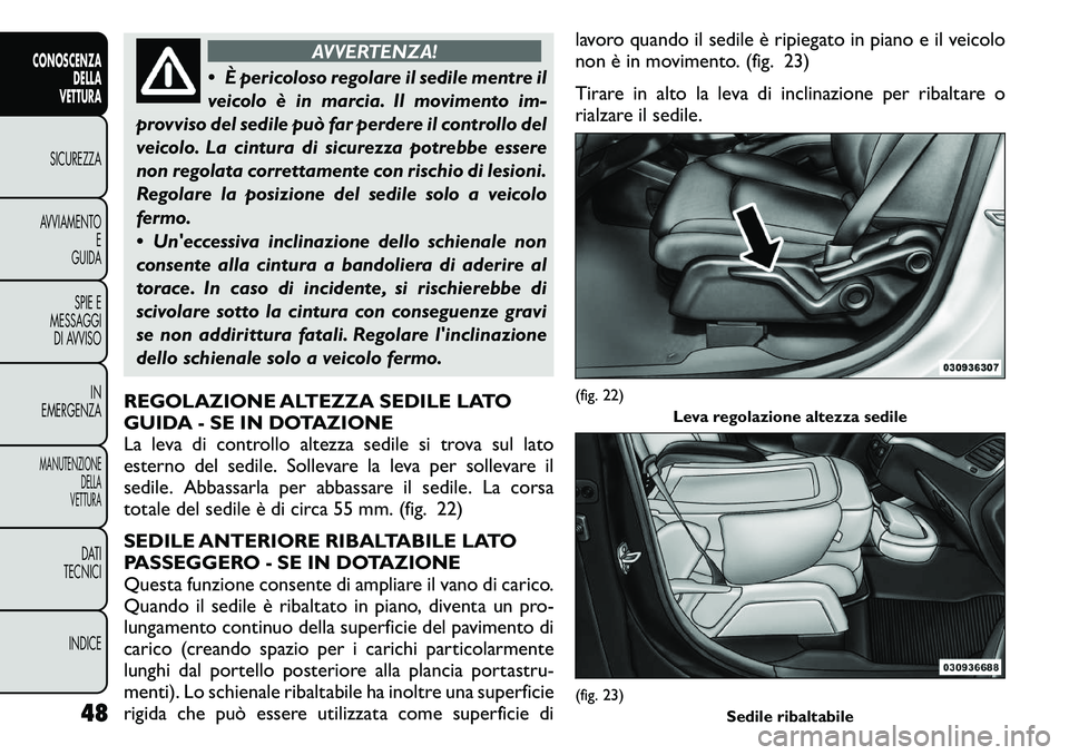 FIAT FREEMONT 2011  Libretto Uso Manutenzione (in Italian) AVVERTENZA!
 È pericoloso regolare il sedile mentre il 
veicolo è in marcia. Il movimento im-
provviso del sedile può far perdere il controllo del
veicolo. La cintura di sicurezza potrebbe essere
