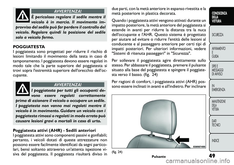 FIAT FREEMONT 2011  Libretto Uso Manutenzione (in Italian) AVVERTENZA!
È pericoloso regolare il sedile mentre il 
veicolo è in marcia. Il movimento im-
provviso del sedile può far perdere il controllo del
veicolo. Regolare quindi la posizione del sedile
so